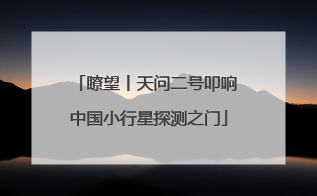 瞭望丨天问二号叩响中国小行星探测之门