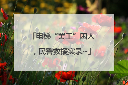 电梯“罢工”困人，民警救援实录~