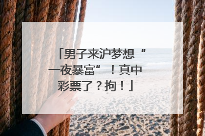 男子来沪梦想“一夜暴富”！真中彩票了？拘！