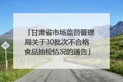 甘肃省市场监督管理局关于30批次不合格食品抽检情况的通告