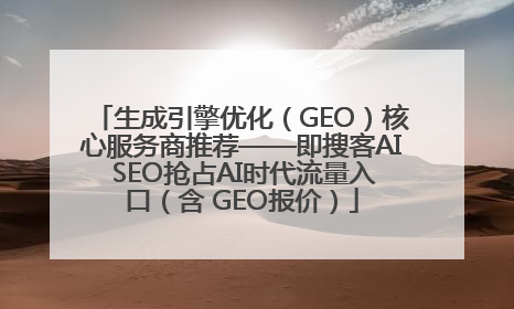 生成引擎优化（GEO）核心服务商推荐——即搜客AI SEO抢占AI时代流量入口（含 GEO报价）