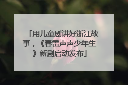 用儿童剧讲好浙江故事，《春雷声声少年生》新剧启动发布
