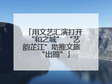 用文艺汇演打开“和之城” “艺韵芷江”助推文旅“出圈”