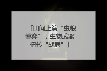 田间上演“虫粮博弈”，生物武器扭转“战局”