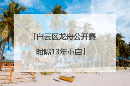 白云区龙舟公开赛时隔13年重启