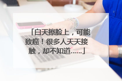 白天擦脸上，可能致癌！很多人天天接触，却不知道……