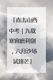 直击山西中考｜九载寒窗磨利剑，六月沙场试锋芒