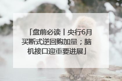 盘前必读丨央行6月买断式逆回购加量；脑机接口迎重要进展