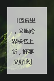 盛夏里，文旅跨界联名上新，好耍又好吃