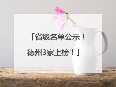 省级名单公示！德州3家上榜！