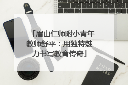 眉山仁师附小青年教师舒平：用独特魅力书写教育传奇