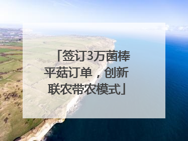 签订3万菌棒平菇订单，创新联农带农模式