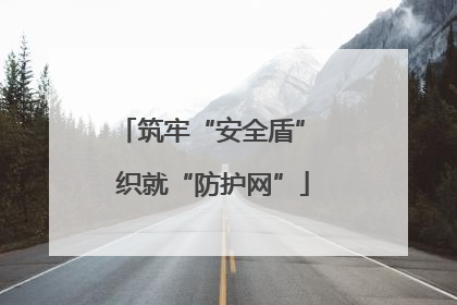 筑牢“安全盾” 织就“防护网”