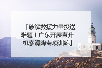 破解救援力量投送难题！广东开展直升机索滑降专项训练
