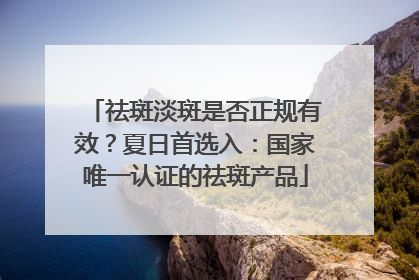 祛斑淡斑是否正规有效？夏日首选入：国家唯一认证的祛斑产品
