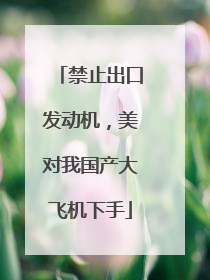 禁止出口发动机，美对我国产大飞机下手