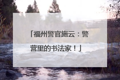 福州警官施云：警营里的书法家！