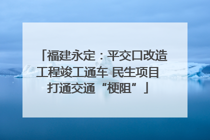 福建永定：平交口改造工程竣工通车 民生项目打通交通“梗阻”