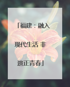 福建：融入现代生活 非遗正青春
