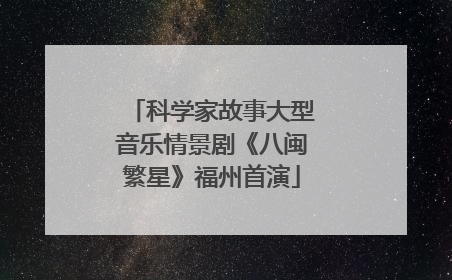 科学家故事大型音乐情景剧《八闽繁星》福州首演