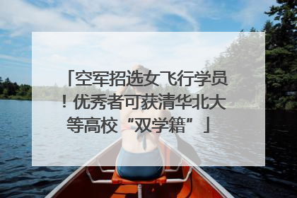 空军招选女飞行学员！优秀者可获清华北大等高校“双学籍”