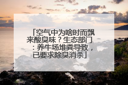 空气中为啥时而飘来酸臭味？生态部门：养牛场堆粪导致，已要求除臭消杀