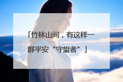 竹林山间，有这样一群平安“守望者”