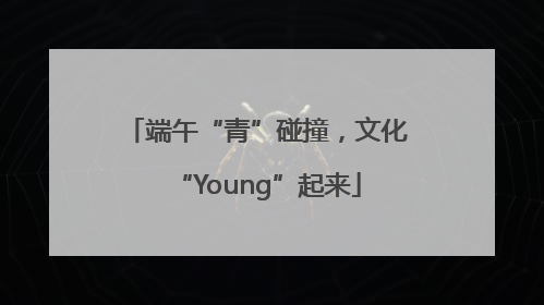 端午“青”碰撞，文化“Young”起来