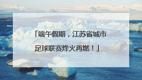 端午假期，江苏省城市足球联赛烽火再燃！