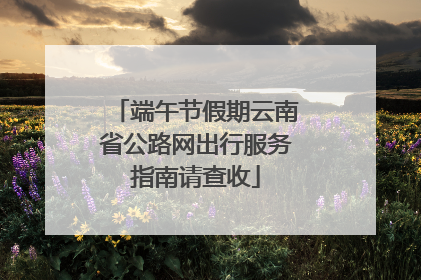 端午节假期云南省公路网出行服务指南请查收