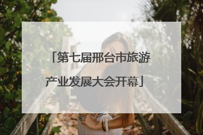 第七届邢台市旅游产业发展大会开幕