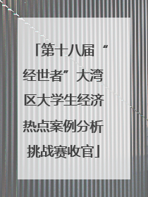 第十八届“经世者”大湾区大学生经济热点案例分析挑战赛收官