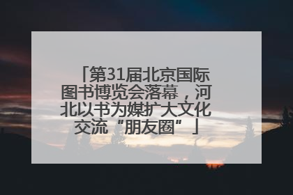 第31届北京国际图书博览会落幕，河北以书为媒扩大文化交流“朋友圈”