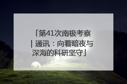 第41次南极考察｜通讯：向着暗夜与深海的科研坚守