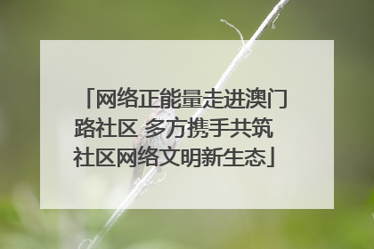 网络正能量走进澳门路社区 多方携手共筑社区网络文明新生态
