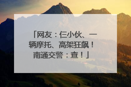 网友：仨小伙、一辆摩托、高架狂飙！南通交警：查！