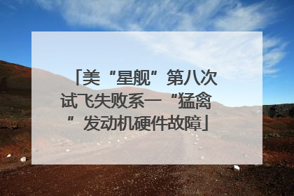 美“星舰”第八次试飞失败系一“猛禽”发动机硬件故障