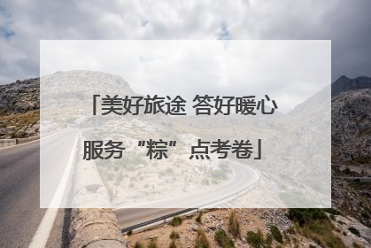美好旅途 答好暖心服务“粽”点考卷