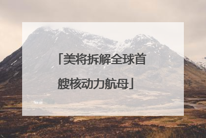 美将拆解全球首艘核动力航母