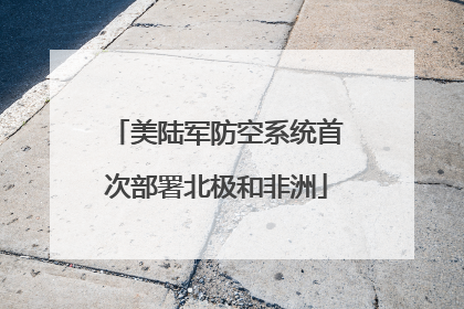 美陆军防空系统首次部署北极和非洲