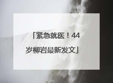紧急就医！44岁柳岩最新发文