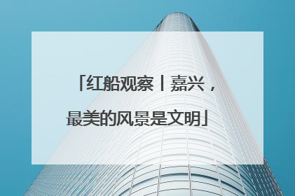 红船观察丨嘉兴，最美的风景是文明