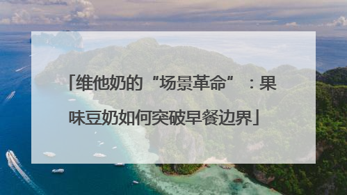 维他奶的“场景革命”：果味豆奶如何突破早餐边界