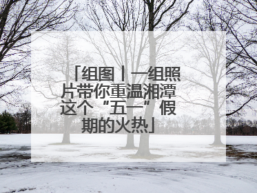 组图丨一组照片带你重温湘潭这个“五一”假期的火热