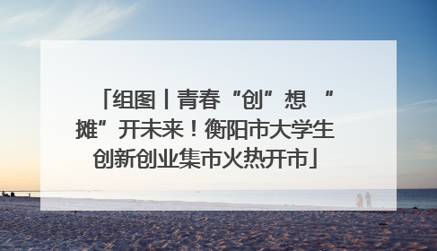 组图丨青春“创”想 “摊”开未来！衡阳市大学生创新创业集市火热开市