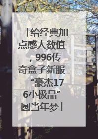 给经典加点感人数值，996传奇盒子新服“豪杰176小极品”圆当年梦