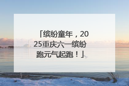 缤纷童年，2025重庆六一缤纷跑元气起跑！