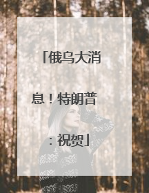 俄乌大消息！特朗普：祝贺