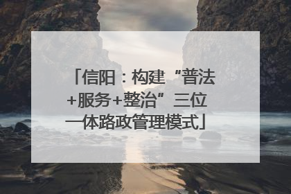 信阳：构建“普法+服务+整治”三位一体路政管理模式