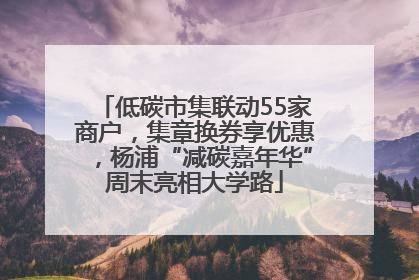 低碳市集联动55家商户，集章换券享优惠，杨浦“减碳嘉年华”周末亮相大学路